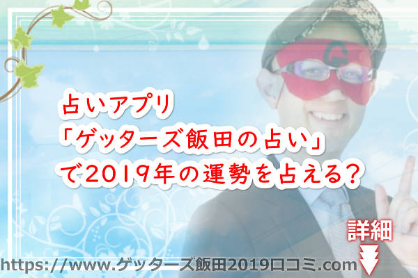 ゲッターズ飯田の占いアプリ「ゲッターズ飯田の占い」で2019年の運勢を占える？